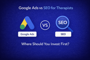 Google Ads vs SEO for Therapists Where Should You Invest First